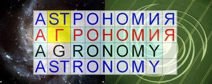 Самый простой способ шифрования – прямое прочтение скрытого слова с заменой букв. Расшифровка указывает, что АГРОНОМИЧЕСКИЕ поля были выбраны инопланетянами заранее, для передачи через них АСТРОНОМИЧЕСКОЙ информации. Слово «астрономия» означает – Наука о Вселенной.